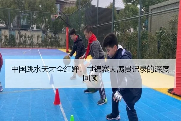 中国跳水天才全红婵：世锦赛大满贯记录的深度回顾