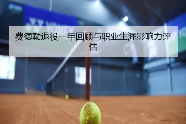 费德勒退役一年回顾与职业生涯影响力评估